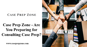 Case Prep Zone - Are You Preparing for Consulting Case Prep?