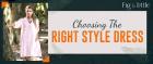 CHOOSING THE RIGHT STYLE DRESS