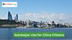 Azerbaijan Visa for Chinese Citizens: Guide to Apply in 2024