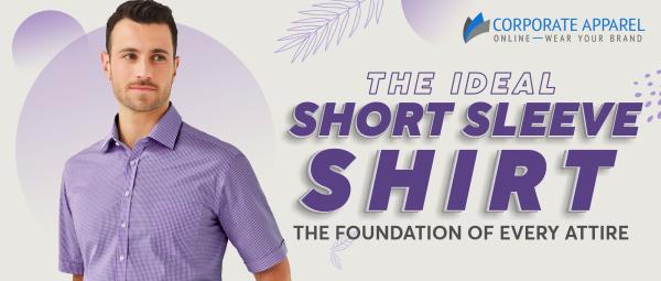 THE IDEAL SHORT SLEEVE SHIRT THE FOUNDATION OF EVERY ATTIRE