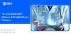 Get Your Custom EHR Software Built by Healthcare IT Experts
