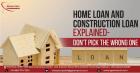 Home Loan and Construction Loan Explained - Don’t Pick the Wrong One